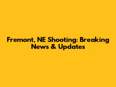 Fremont, NE Shooting: Breaking News & Updates