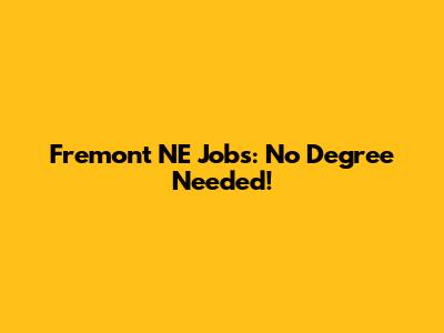 Fremont NE Jobs: No Degree Needed!