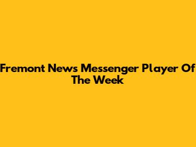 Fremont News Messenger Player Of The Week