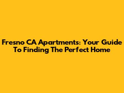 Fresno CA Apartments: Your Guide To Finding The Perfect Home