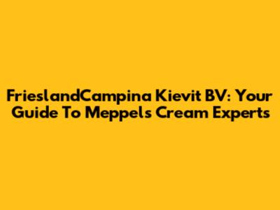 FrieslandCampina Kievit BV: Your Guide To Meppel's Cream Experts