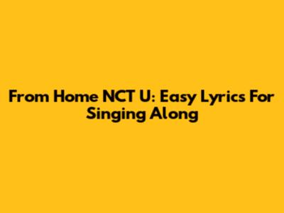 From Home NCT U: Easy Lyrics For Singing Along