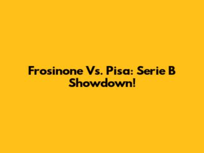 Frosinone Vs. Pisa: Serie B Showdown!