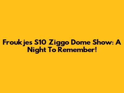 Froukje's S10 Ziggo Dome Show: A Night To Remember!