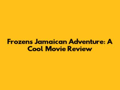 Frozen's Jamaican Adventure: A Cool Movie Review