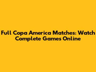 Full Copa America Matches: Watch Complete Games Online