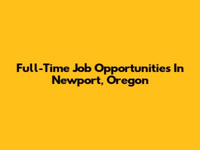 Full-Time Job Opportunities In Newport, Oregon