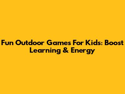 Fun Outdoor Games For Kids: Boost Learning & Energy