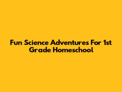 Fun Science Adventures For 1st Grade Homeschool