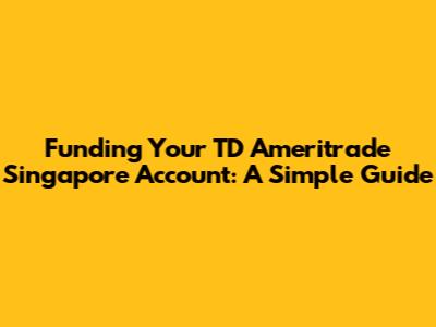 Funding Your TD Ameritrade Singapore Account: A Simple Guide