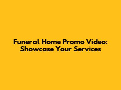 Funeral Home Promo Video: Showcase Your Services