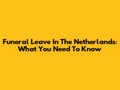 Funeral Leave In The Netherlands: What You Need To Know