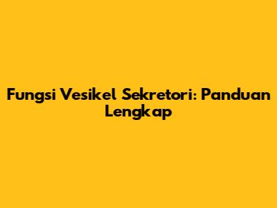 Fungsi Vesikel Sekretori: Panduan Lengkap