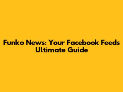 Funko News: Your Facebook Feed's Ultimate Guide
