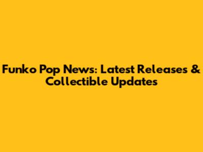 Funko Pop News: Latest Releases & Collectible Updates