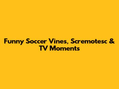 Funny Soccer Vines, Scremotesc & TV Moments
