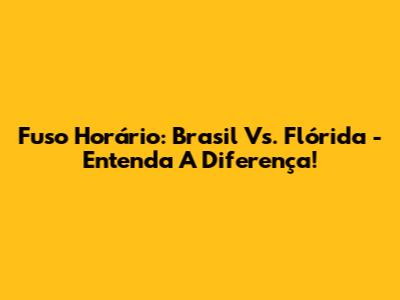 Fuso Horário: Brasil Vs. Flórida - Entenda A Diferença!