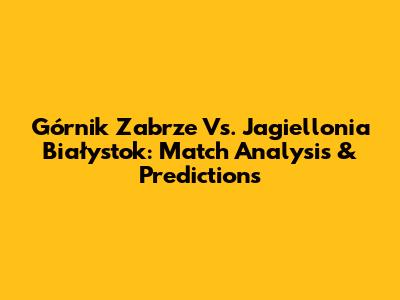 Górnik Zabrze Vs. Jagiellonia Białystok: Match Analysis & Predictions