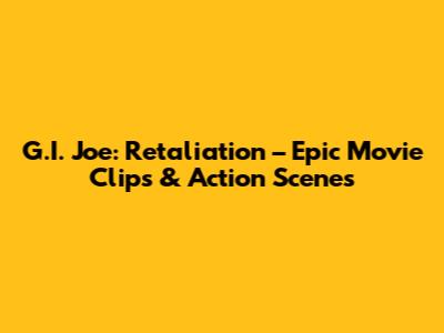 G.I. Joe: Retaliation – Epic Movie Clips & Action Scenes