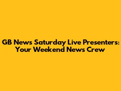 GB News Saturday Live Presenters: Your Weekend News Crew
