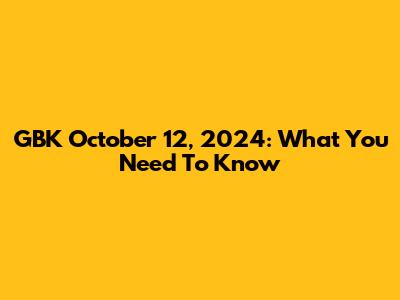 GBK October 12, 2024: What You Need To Know