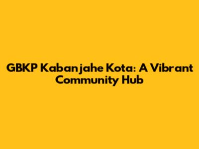 GBKP Kabanjahe Kota: A Vibrant Community Hub