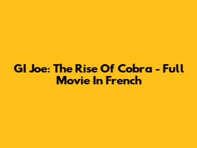GI Joe: The Rise Of Cobra - Full Movie In French