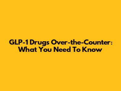 GLP-1 Drugs Over-the-Counter: What You Need To Know