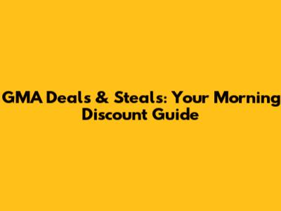 GMA Deals & Steals: Your Morning Discount Guide