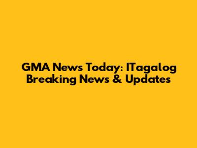 GMA News Today: ITagalog Breaking News & Updates