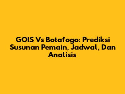 GOIS Vs Botafogo: Prediksi Susunan Pemain, Jadwal, Dan Analisis