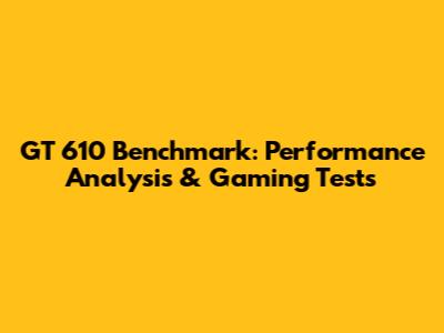GT 610 Benchmark: Performance Analysis & Gaming Tests