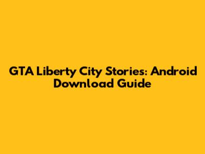 GTA Liberty City Stories: Android Download Guide