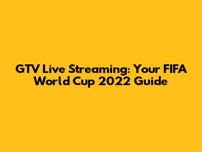 GTV Live Streaming: Your FIFA World Cup 2022 Guide