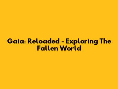 Gaia: Reloaded - Exploring The Fallen World