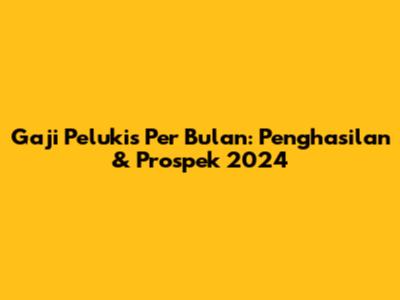 Gaji Pelukis Per Bulan: Penghasilan & Prospek 2024