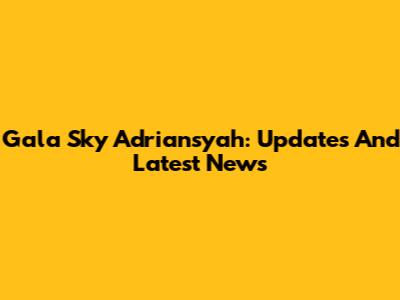 Gala Sky Adriansyah: Updates And Latest News