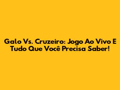 Galo Vs. Cruzeiro: Jogo Ao Vivo E Tudo Que Você Precisa Saber!