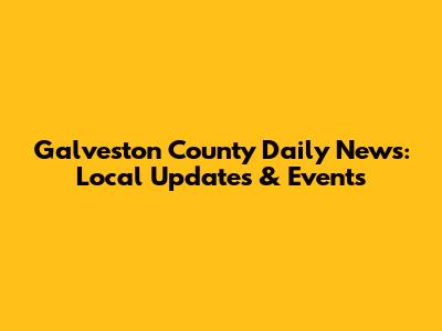 Galveston County Daily News: Local Updates & Events
