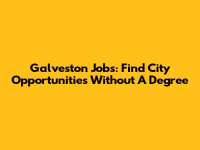 Galveston Jobs: Find City Opportunities Without A Degree