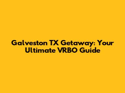 Galveston TX Getaway: Your Ultimate VRBO Guide