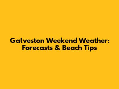 Galveston Weekend Weather: Forecasts & Beach Tips
