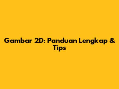 Gambar 2D: Panduan Lengkap & Tips