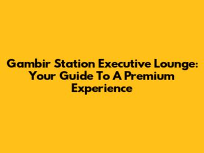 Gambir Station Executive Lounge: Your Guide To A Premium Experience