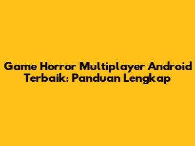 Game Horror Multiplayer Android Terbaik: Panduan Lengkap