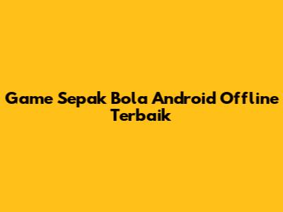 Game Sepak Bola Android Offline Terbaik
