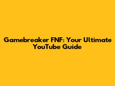 Gamebreaker FNF: Your Ultimate YouTube Guide