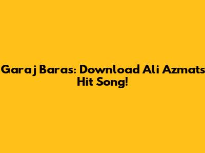Garaj Baras: Download Ali Azmat's Hit Song!