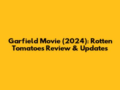 Garfield Movie (2024): Rotten Tomatoes Review & Updates