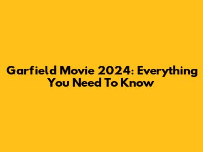 Garfield Movie 2024: Everything You Need To Know